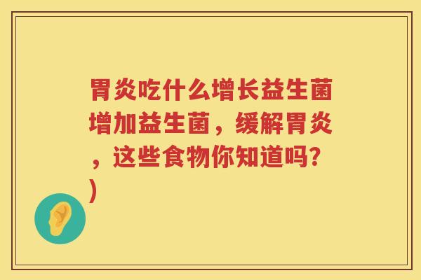胃炎吃什么增长益生菌增加益生菌，缓解胃炎，这些食物你知道吗？)