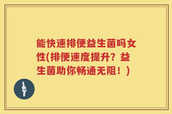 能快速排便益生菌吗女性(排便速度提升？益生菌助你畅通无阻！)