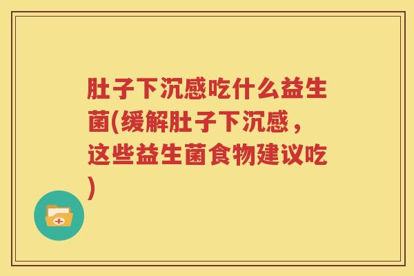 肚子下沉感吃什么益生菌(缓解肚子下沉感，这些益生菌食物建议吃)