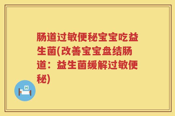 肠道过敏便秘宝宝吃益生菌(改善宝宝盘结肠道：益生菌缓解过敏便秘)
