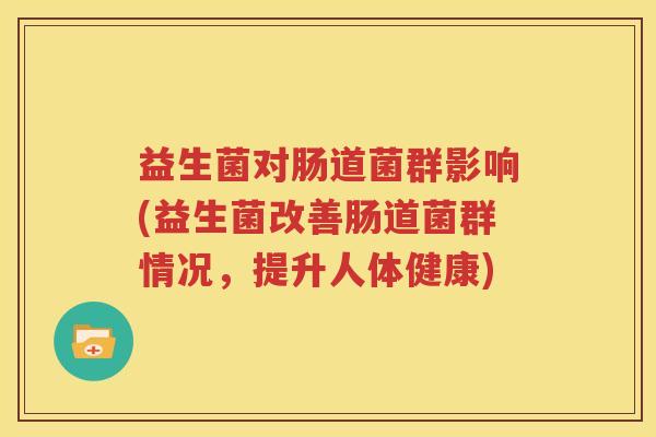 益生菌对肠道菌群影响(益生菌改善肠道菌群情况，提升人体健康)