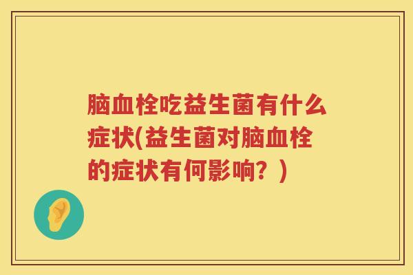 脑血栓吃益生菌有什么症状(益生菌对脑血栓的症状有何影响？)