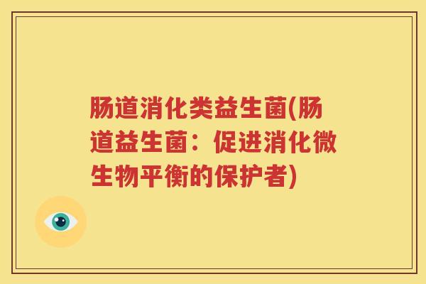 肠道消化类益生菌(肠道益生菌：促进消化微生物平衡的保护者)