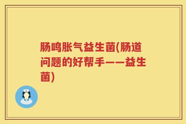 肠鸣胀气益生菌(肠道问题的好帮手——益生菌)