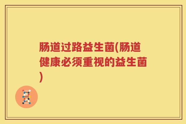 肠道过路益生菌(肠道健康必须重视的益生菌)