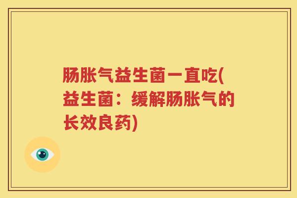 肠胀气益生菌一直吃(益生菌：缓解肠胀气的长效良药)