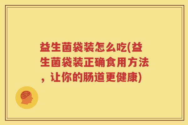 益生菌袋装怎么吃(益生菌袋装正确食用方法，让你的肠道更健康)