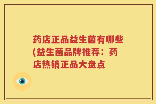 药店正品益生菌有哪些(益生菌品牌推荐：药店热销正品大盘点