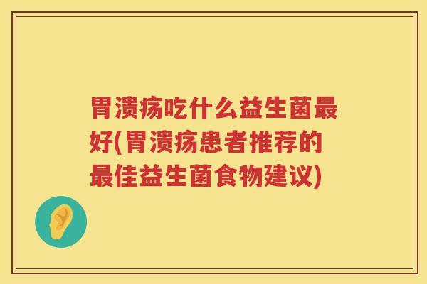 胃溃疡吃什么益生菌最好(胃溃疡患者推荐的最佳益生菌食物建议)