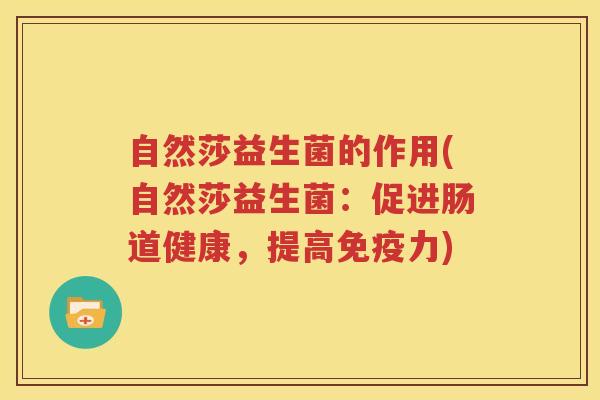 自然莎益生菌的作用(自然莎益生菌：促进肠道健康，提高免疫力)