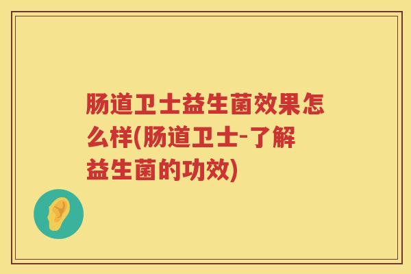 肠道卫士益生菌效果怎么样(肠道卫士-了解益生菌的功效)