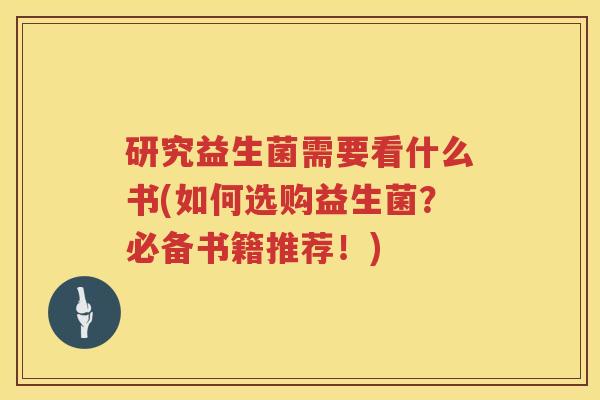 研究益生菌需要看什么书(如何选购益生菌？必备书籍推荐！)