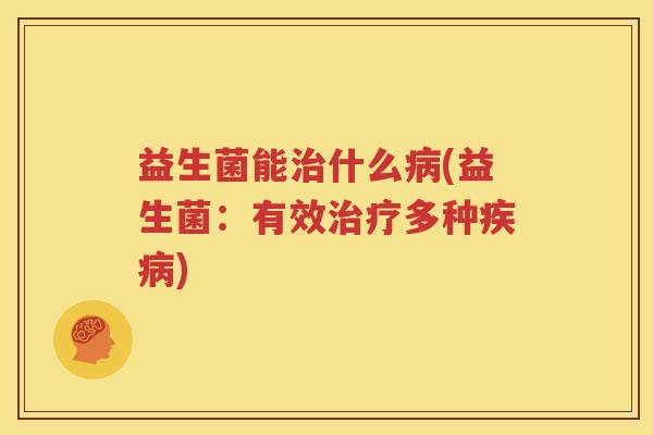 益生菌能治什么病(益生菌：有效治疗多种疾病)