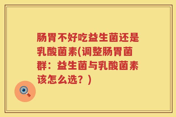 肠胃不好吃益生菌还是乳酸菌素(调整肠胃菌群：益生菌与乳酸菌素该怎么选？)