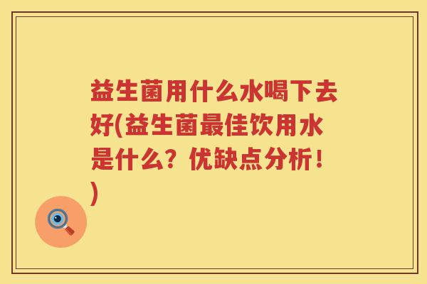 益生菌用什么水喝下去好(益生菌最佳饮用水是什么？优缺点分析！)