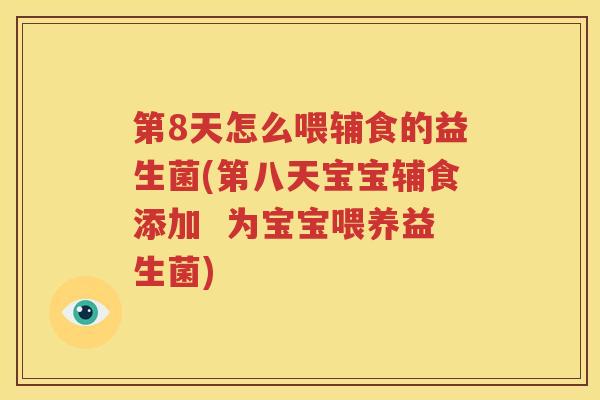 第8天怎么喂辅食的益生菌(第八天宝宝辅食添加  为宝宝喂养益生菌)