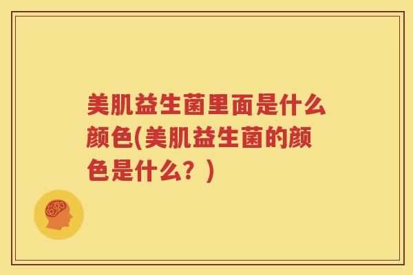美肌益生菌里面是什么颜色(美肌益生菌的颜色是什么？)