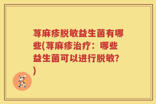 荨麻疹脱敏益生菌有哪些(荨麻疹治疗：哪些益生菌可以进行脱敏？)