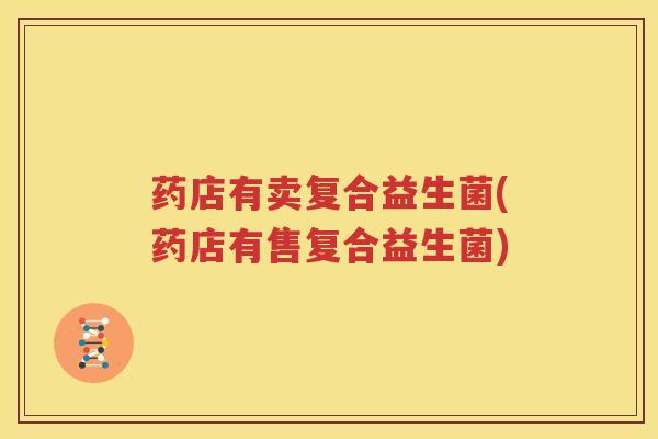 药店有卖复合益生菌(药店有售复合益生菌)