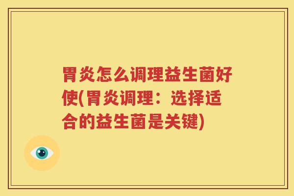 胃炎怎么调理益生菌好使(胃炎调理：选择适合的益生菌是关键)