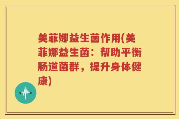 美菲娜益生菌作用(美菲娜益生菌：帮助平衡肠道菌群，提升身体健康)