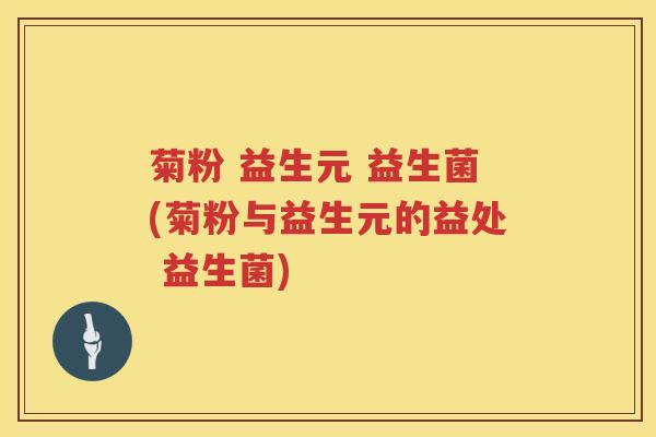 菊粉 益生元 益生菌(菊粉与益生元的益处 益生菌)