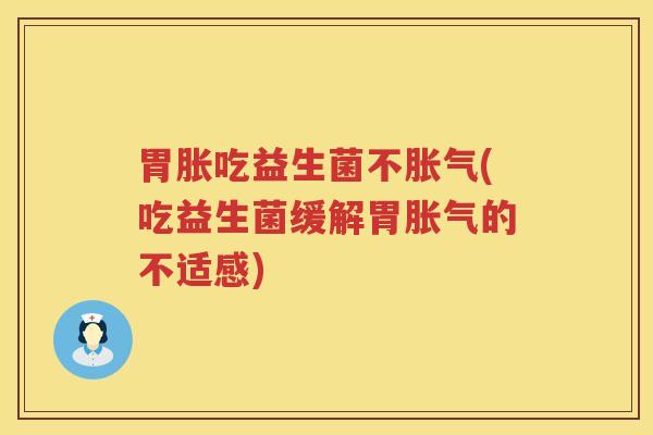 胃胀吃益生菌不胀气(吃益生菌缓解胃胀气的不适感)