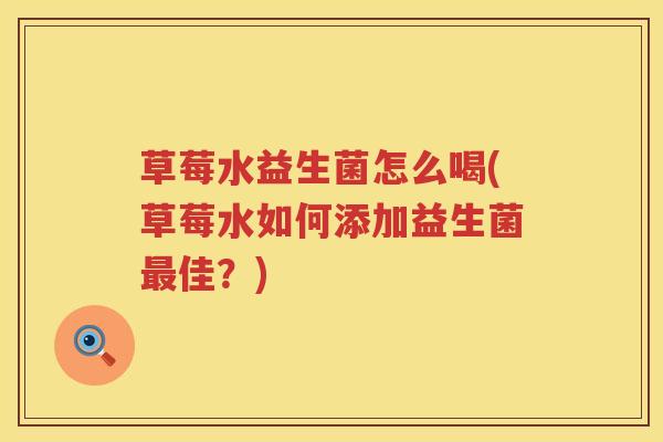 草莓水益生菌怎么喝(草莓水如何添加益生菌最佳？)