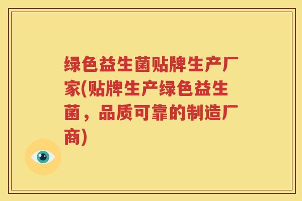 绿色益生菌贴牌生产厂家(贴牌生产绿色益生菌，品质可靠的制造厂商)