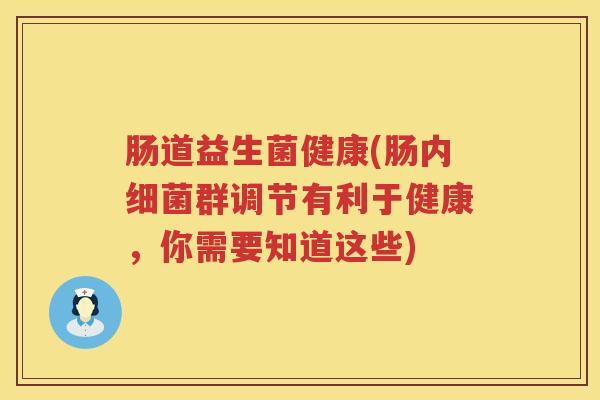 肠道益生菌健康(肠内细菌群调节有利于健康，你需要知道这些)