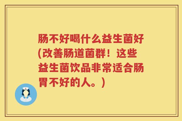 肠不好喝什么益生菌好(改善肠道菌群！这些益生菌饮品非常适合肠胃不好的人。)
