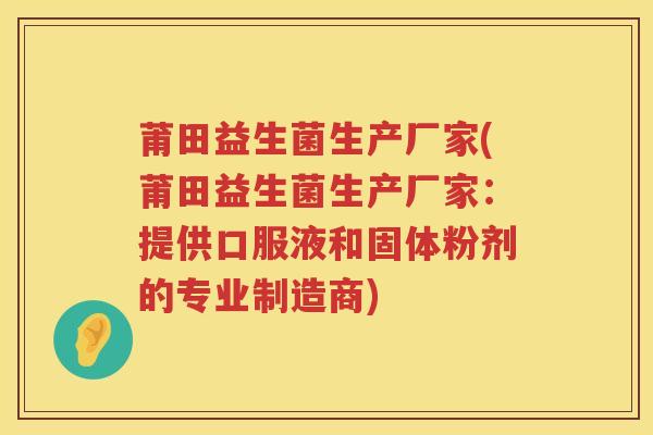 莆田益生菌生产厂家(莆田益生菌生产厂家：提供口服液和固体粉剂的专业制造商)