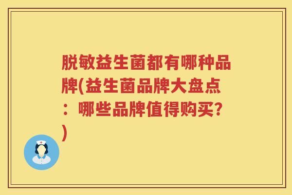 脱敏益生菌都有哪种品牌(益生菌品牌大盘点：哪些品牌值得购买？)