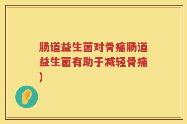 肠道益生菌对骨痛肠道益生菌有助于减轻骨痛)