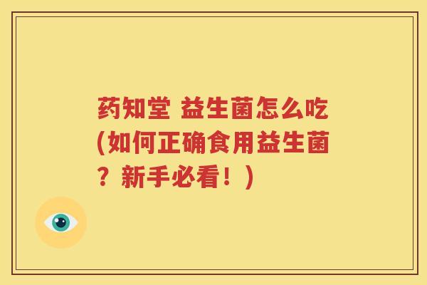 药知堂 益生菌怎么吃(如何正确食用益生菌？新手必看！)