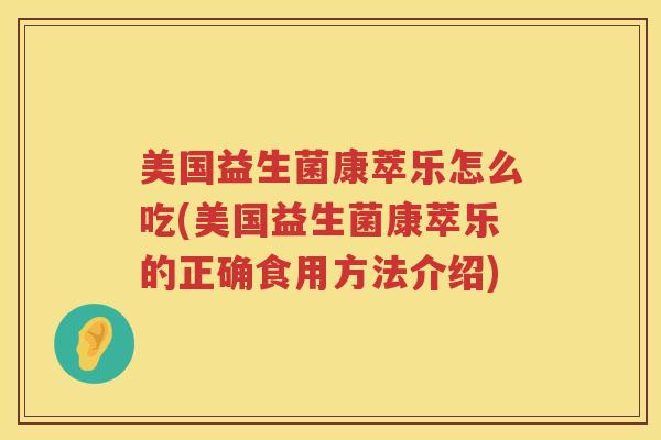 美国益生菌康萃乐怎么吃(美国益生菌康萃乐的正确食用方法介绍)
