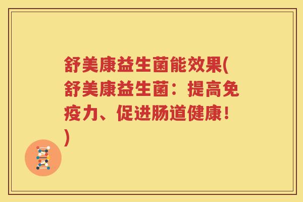舒美康益生菌能效果(舒美康益生菌：提高免疫力、促进肠道健康！)