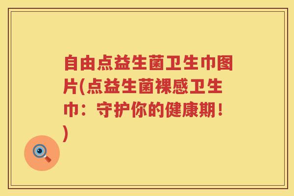 自由点益生菌卫生巾图片(点益生菌裸感卫生巾：守护你的健康期！)