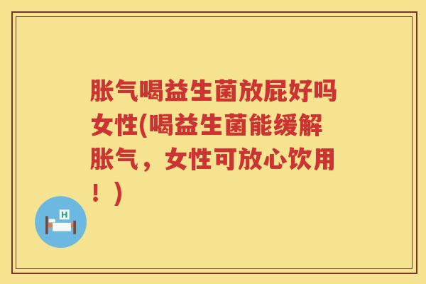 胀气喝益生菌放屁好吗女性(喝益生菌能缓解胀气，女性可放心饮用！)