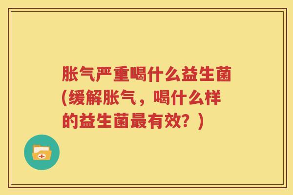 胀气严重喝什么益生菌(缓解胀气，喝什么样的益生菌最有效？)