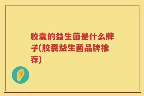 胶囊的益生菌是什么牌子(胶囊益生菌品牌推荐)