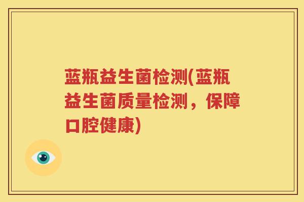 蓝瓶益生菌检测(蓝瓶益生菌质量检测，保障口腔健康)
