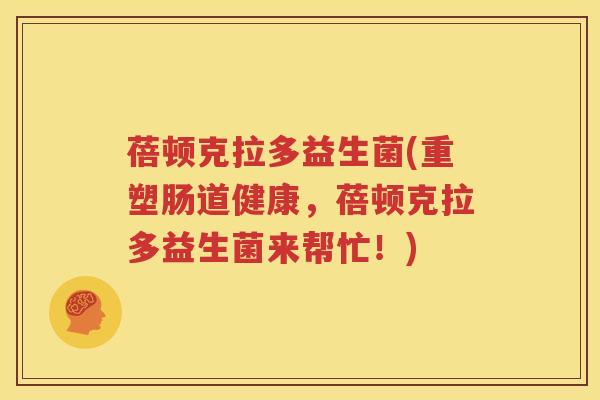 蓓顿克拉多益生菌(重塑肠道健康，蓓顿克拉多益生菌来帮忙！)