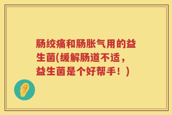 肠绞痛和肠胀气用的益生菌(缓解肠道不适，益生菌是个好帮手！)