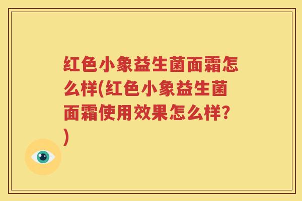 红色小象益生菌面霜怎么样(红色小象益生菌面霜使用效果怎么样？)