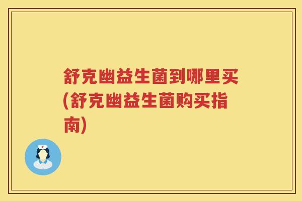 舒克幽益生菌到哪里买(舒克幽益生菌购买指南)