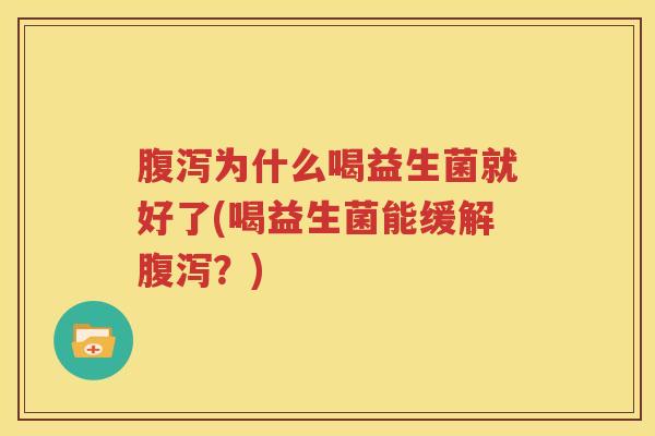 腹泻为什么喝益生菌就好了(喝益生菌能缓解腹泻？)