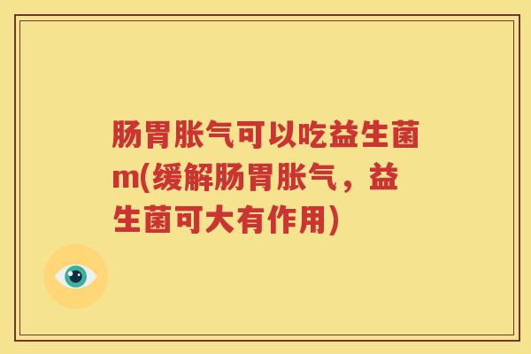 肠胃胀气可以吃益生菌m(缓解肠胃胀气，益生菌可大有作用)