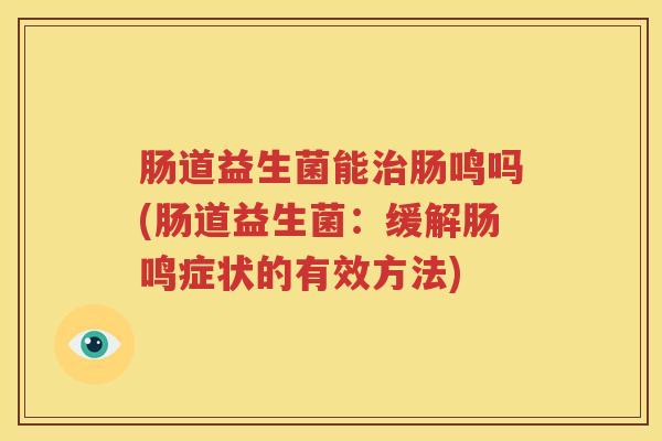 肠道益生菌能治肠鸣吗(肠道益生菌：缓解肠鸣症状的有效方法)