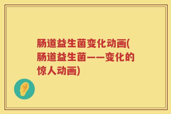 肠道益生菌变化动画(肠道益生菌——变化的惊人动画)
